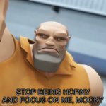 Stop being horny and focus on me, mooky