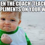 Tbh I get compliments all the time (not to brag) | WHEN THE COACH/TEACHER COMPLIMENTS ON YOUR WORK | image tagged in memes,success kid original | made w/ Imgflip meme maker