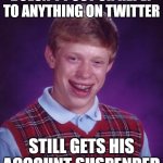 Bad Luck Brian | DOESN'T POST OR REPLY TO ANYTHING ON TWITTER; STILL GETS HIS ACCOUNT SUSPENDED | image tagged in memes,bad luck brian,twitter,tweet | made w/ Imgflip meme maker