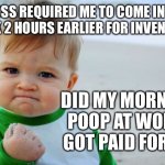 Success Kid Original | BOSS REQUIRED ME TO COME INTO WORK 2 HOURS EARLIER FOR INVENTORY. DID MY MORNING POOP AT WORK. GOT PAID FOR IT. | image tagged in memes,success kid original | made w/ Imgflip meme maker