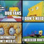 The simul-dub anime experience | THE 2 EPISODES THAT HAVE SUBTITLES; DUB FANS; I DON'T NEED IT... I DEFINATELY DON'T NEED IT... I NEEEEED IIIIITTT!!! | image tagged in spongebob - i don't need it by henry-c | made w/ Imgflip meme maker