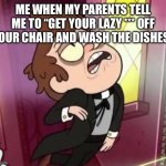fr though, anyone else feel this? | ME WHEN MY PARENTS TELL ME TO “GET YOUR LAZY *** OFF YOUR CHAIR AND WASH THE DISHES” | image tagged in bipper weird face | made w/ Imgflip meme maker