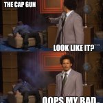 Who Killed Hannibal | THAT'S NOT THE CAP GUN; LOOK LIKE IT? OOPS,MY BAD | image tagged in memes,who killed hannibal | made w/ Imgflip meme maker