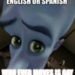 Megamind no bitches | ENGLISH OR SPANISH; WHO EVER MOVES IS GAY | image tagged in megamind no bitches | made w/ Imgflip meme maker