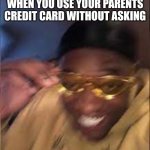 The whooping is about to be insane | WHEN YOU USE YOUR PARENTS CREDIT CARD WITHOUT ASKING | image tagged in black guy laughing,food,grant gustin over grave,cats,gaming,funny | made w/ Imgflip meme maker