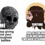 Stop giving me your toughest battles | YOUTUBE; ME; BRO, ALL YOU HAD TO DO WAS WATCH TWO BACK TO SCHOOL ADS | image tagged in stop giving me your toughest battles | made w/ Imgflip meme maker