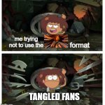 trying not to use the Flynn Rider format | me trying not to use the; format; TANGLED FANS | image tagged in amphibia anne gets caught in sewer | made w/ Imgflip meme maker