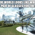 8k ultra hd | HOW THE WORLD LOOKS LIKE WHEN YOU PUT YOUR PAIR OF GLASSES FOR THE FIST TIME | image tagged in the future world if,oh wow are you actually reading these tags | made w/ Imgflip meme maker
