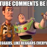 Like Beggars | YOUTUBE COMMENTS BE LIKE:; LIKE BEGGARS, LIKE BEGGARS EVERYWHERE | image tagged in memes,x x everywhere | made w/ Imgflip meme maker