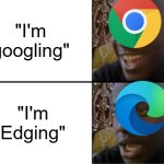 google or edge? | "I'm googling"; "I'm Edging" | image tagged in oh yeah oh no | made w/ Imgflip meme maker