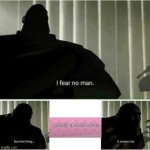 it's a death sentence. trust. | image tagged in i fear no man | made w/ Imgflip meme maker