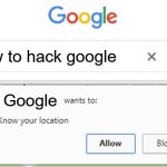 Wants to know your location | how to hack google; Google | image tagged in wants to know your location | made w/ Imgflip meme maker