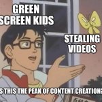 green screen kids be like: | GREEN SCREEN KIDS; STEALING VIDEOS; IS THIS THE PEAK OF CONTENT CREATION? | image tagged in memes,is this a pigeon,funny,oh wow are you actually reading these tags | made w/ Imgflip meme maker