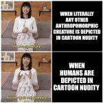 Idk I can't think of anything else atm | WHEN LITERALLY ANY OTHER ANTHROPOMORPHIC CREATURE IS DEPICTED IN CARTOON NUDITY; WHEN HUMANS ARE DEPICTED IN CARTOON NUDITY | image tagged in marie kondo spark joy | made w/ Imgflip meme maker