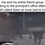 pray for us | me and my entire friend group walking to the principal’s office after we were all called down at once (we’re cooked) | image tagged in gifs,me and the boys,principal,cooked,school | made w/ Imgflip video-to-gif maker