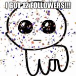 Yayayayaya | I GOT 12 FOLLOWERS!!! | image tagged in yippie confetti | made w/ Imgflip meme maker