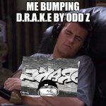 Meme | ME BUMPING D.R.A.K.E BY ODD Z | image tagged in chandler hugging album | made w/ Imgflip meme maker