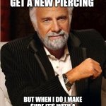 i don't always | I DON'T ALWAYS GET A NEW PIERCING; BUT WHEN I DO I MAKE SURE IT'S WITH A KNOWLEDGEABLE PIERCER LIKE KRISTA | image tagged in i don't always | made w/ Imgflip meme maker