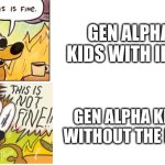 This is Fine, This is Not Fine | GEN ALPHA KIDS WITH IPAD; GEN ALPHA KIDS WITHOUT THE IPAD | image tagged in this is fine this is not fine | made w/ Imgflip meme maker