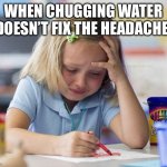 The pain is immeasurable | WHEN CHUGGING WATER DOESN’T FIX THE HEADACHE: | image tagged in crying girl drawing,pain,headache,water,stay hydrated | made w/ Imgflip meme maker