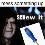 screw it | me when i mess something up; SCR | image tagged in dew it,mountain dew,screwed,you have been eternally cursed for reading the tags,oh wow are you actually reading these tags,e | made w/ Imgflip meme maker