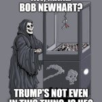 Bye, Bob | AW, MAN... BOB NEWHART? TRUMP'S NOT EVEN IN THIS THING, IS HE? | image tagged in grim reaper claw machine | made w/ Imgflip meme maker