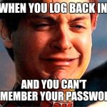 Tobey Maguire crying | WHEN YOU LOG BACK IN; AND YOU CAN'T REMEMBER YOUR PASSWORD | image tagged in tobey maguire crying,memes,passwords | made w/ Imgflip meme maker