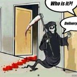 Grim Reaper Knocking Door | Who is it?! Delivery guy...! | image tagged in grim reaper knocking door | made w/ Imgflip meme maker