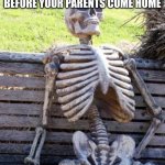 Waiting Skeleton | WHEN YOU COME HOME AND FORGET TO DO THE CHORES BEFORE YOUR PARENTS COME HOME | image tagged in memes,waiting skeleton | made w/ Imgflip meme maker