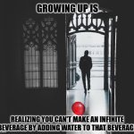 Leave Childish Things Behind | GROWING UP IS; REALIZING YOU CAN'T MAKE AN INFINITE BEVERAGE BY ADDING WATER TO THAT BEVERAGE | image tagged in leave childish things behind | made w/ Imgflip meme maker