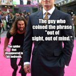 Oh no. I lost him. | The guy who coined the phrase "out of sight, out of mind."; The spider that disappeared in his bedroom. | image tagged in jason momoa henry cavill meme | made w/ Imgflip meme maker