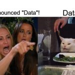 data | It's Pronounced "Data"! Data | image tagged in memes,woman yelling at cat,data | made w/ Imgflip meme maker