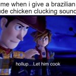 ofc it's not all, but the ones who do, cook harder than remy | me when i give a brazilian dude chicken clucking sounds: | image tagged in hollup let him cook | made w/ Imgflip meme maker