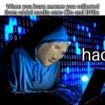 hac | When you burn memes you collected from social media onto CDs and DVDs | image tagged in meme man hac | made w/ Imgflip meme maker