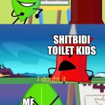 BFDI I Doubt It | SHITBIDI TOILET SUCKS BFDI IS BETTER; ME; SHITBIDI TOILET KIDS; ME | image tagged in bfdi i doubt it | made w/ Imgflip meme maker