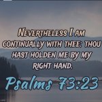 Psalms 73:23 | image tagged in psalms 73 23 | made w/ Imgflip meme maker