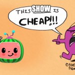 Mr stubborn says this is cheap | SHOW | image tagged in mr stubborn says this is cheap | made w/ Imgflip meme maker