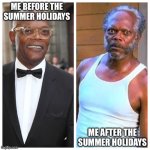 Samuel L Jackson Before and After | ME BEFORE THE SUMMER HOLIDAYS; ME AFTER THE SUMMER HOLIDAYS | image tagged in samuel l jackson before and after | made w/ Imgflip meme maker