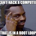 black guy pointing at head | CAN'T HACK A COMPUTER; THAT IS IN A BOOT LOOP | image tagged in black guy pointing at head | made w/ Imgflip meme maker