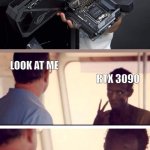 look at me | LOOK AT ME; RTX 3090; I AM THE MOTHERBOARD NOW | image tagged in memes,captain phillips - i'm the captain now,fun | made w/ Imgflip meme maker