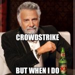No reading this on your corp IT controlled machine today | I DON’T ALWAYS TEST; CROWDSTRIKE; BUT WHEN I DO IT’S IN PRODUCTION | image tagged in memes,the most interesting man in the world | made w/ Imgflip meme maker