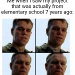 Ah, the memories... | Me when I saw my project that was actually from elementary school 7 years ago: | image tagged in matt damon gets older,memes,funny,school,project,the good old days | made w/ Imgflip meme maker