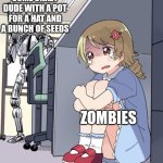 (Maui emoji here) | SOME CRAZY DUDE WITH A POT FOR A HAT AND A BUNCH OF SEEDS; ZOMBIES | image tagged in anime girl hiding from terminator | made w/ Imgflip meme maker