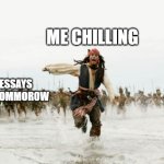 Jack Sparrow Being Chased | ME CHILLING; 4 ESSAYS DUE TOMMOROW | image tagged in memes,jack sparrow being chased | made w/ Imgflip meme maker