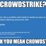 Crowdstroke | CROWDSTRIKE? I THINK YOU MEAN CROWDSTROKE | image tagged in crowdstrike | made w/ Imgflip meme maker