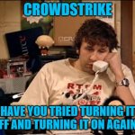 Crowdstrike | CROWDSTRIKE; HAVE YOU TRIED TURNING IT OFF AND TURNING IT ON AGAIN? | image tagged in it crowd,computer guy | made w/ Imgflip meme maker