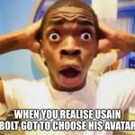 just think about it | WHEN YOU REALISE USAIN BOLT GOT TO CHOOSE HIS AVATAR | image tagged in bghhb | made w/ Imgflip meme maker