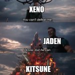 fighter projects meme 1 | XENO; JADEN; KITSUNE | image tagged in you can't defeat me | made w/ Imgflip meme maker