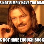 Boromir Books | ONE DOES NOT SIMPLY HAVE TOO MANY BOOKS; ONE DOES NOT HAVE ENOUGH BOOKSHELVES | image tagged in memes,one does not simply | made w/ Imgflip meme maker