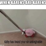 Kirby has found your sin unforgivable | WHEN KARENS ARE KARENS | image tagged in kirby has found your sin unforgivable | made w/ Imgflip meme maker